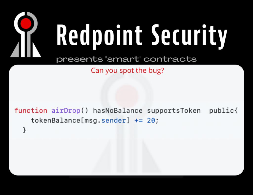 Spot the bug in a smart contract from a Redpoint conference handout.
code snippet is as follows:

function airDrop() hasNoBalance supportsToken public{
tokenBalance[msg.sender] += 20;}